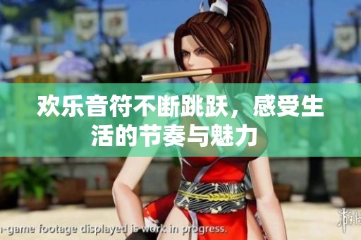 欢乐音符不断跳跃，感受生活的节奏与魅力  