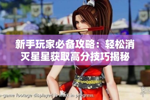 新手玩家必备攻略：轻松消灭星星获取高分技巧揭秘