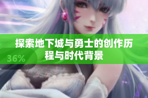 探索地下城与勇士的创作历程与时代背景