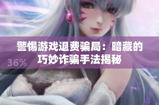 警惕游戏退费骗局：暗藏的巧妙诈骗手法揭秘
