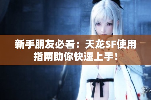 新手朋友必看：天龙SF使用指南助你快速上手！