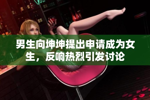 男生向坤坤提出申请成为女生，反响热烈引发讨论