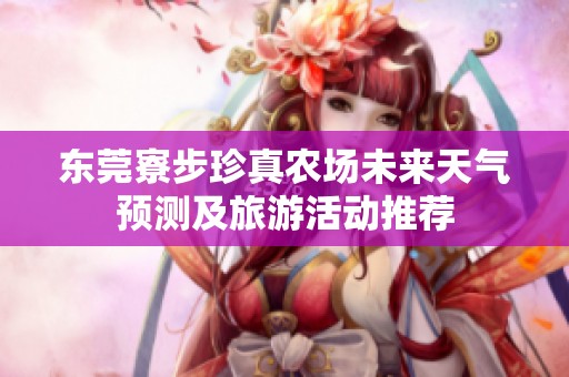 东莞寮步珍真农场未来天气预测及旅游活动推荐