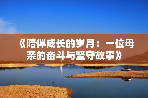 《陪伴成长的岁月：一位母亲的奋斗与坚守故事》