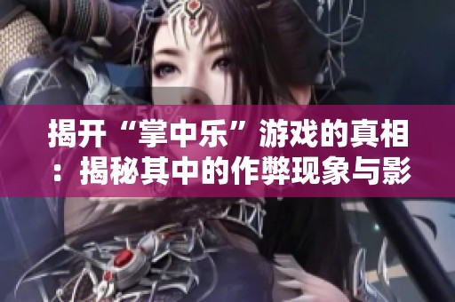 揭开“掌中乐”游戏的真相：揭秘其中的作弊现象与影响