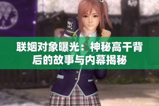 联姻对象曝光：神秘高干背后的故事与内幕揭秘