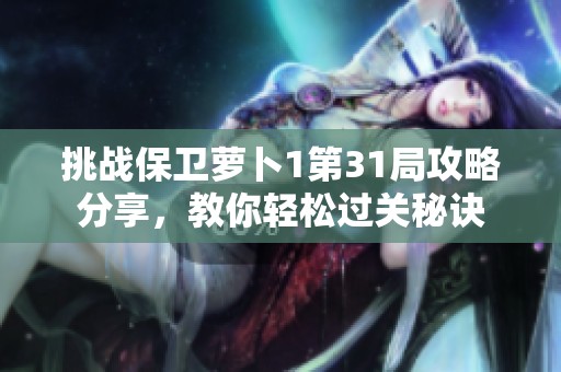 挑战保卫萝卜1第31局攻略分享，教你轻松过关秘诀