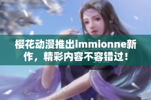 樱花动漫推出immionne新作，精彩内容不容错过！