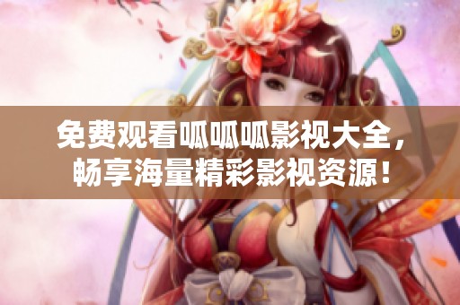 免费观看呱呱呱影视大全，畅享海量精彩影视资源！