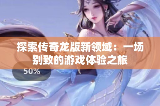 探索传奇龙版新领域：一场别致的游戏体验之旅