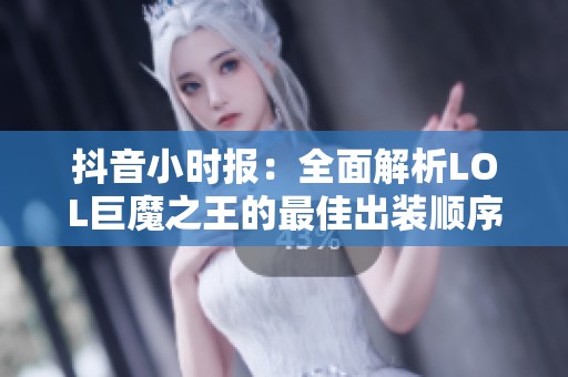 抖音小时报：全面解析LOL巨魔之王的最佳出装顺序