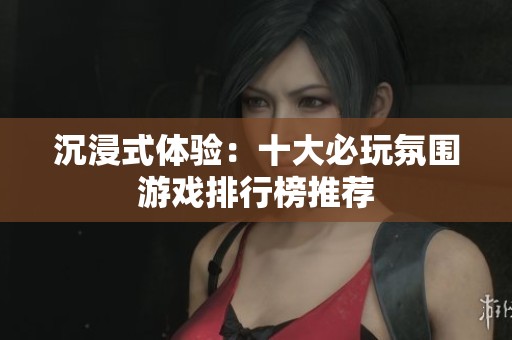 沉浸式体验：十大必玩氛围游戏排行榜推荐