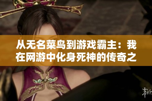 从无名菜鸟到游戏霸主：我在网游中化身死神的传奇之路