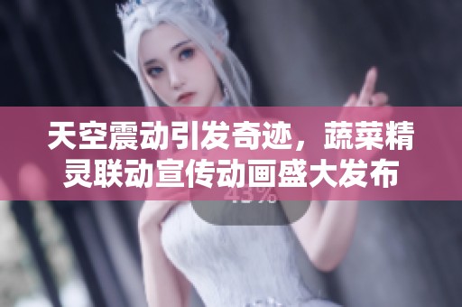 天空震动引发奇迹，蔬菜精灵联动宣传动画盛大发布