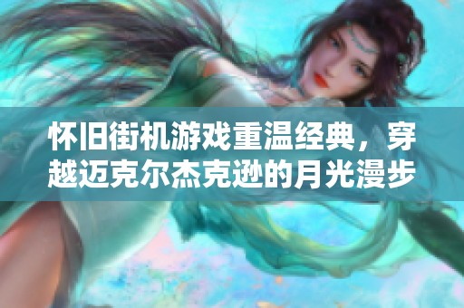 怀旧街机游戏重温经典，穿越迈克尔杰克逊的月光漫步之旅