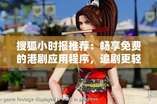 搜狐小时报推荐：畅享免费的港剧应用程序，追剧更轻松