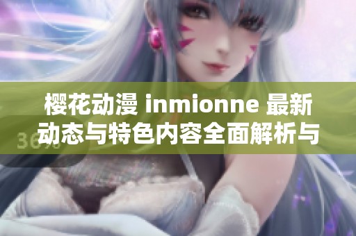 樱花动漫 inmionne 最新动态与特色内容全面解析与介绍