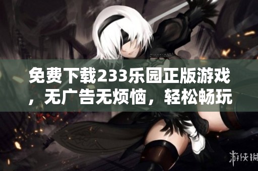 免费下载233乐园正版游戏，无广告无烦恼，轻松畅玩乐趣无穷