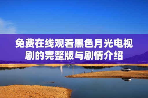 免费在线观看黑色月光电视剧的完整版与剧情介绍