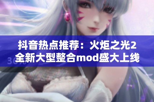 抖音热点推荐：火炬之光2全新大型整合mod盛大上线