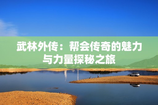 武林外传：帮会传奇的魅力与力量探秘之旅