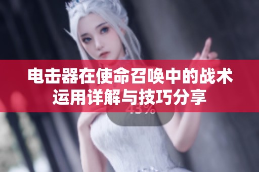 电击器在使命召唤中的战术运用详解与技巧分享