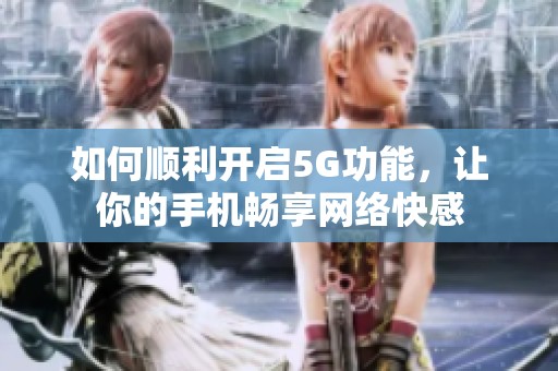如何顺利开启5G功能，让你的手机畅享网络快感