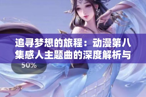 追寻梦想的旅程：动漫第八集感人主题曲的深度解析与感悟