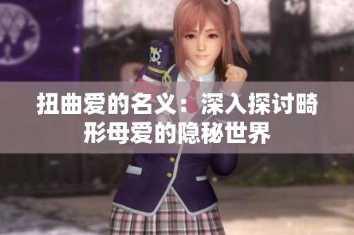 扭曲爱的名义：深入探讨畸形母爱的隐秘世界