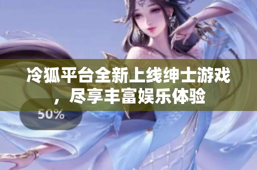 冷狐平台全新上线绅士游戏，尽享丰富娱乐体验