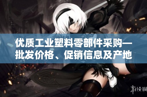 优质工业塑料零部件采购—批发价格、促销信息及产地货源一览