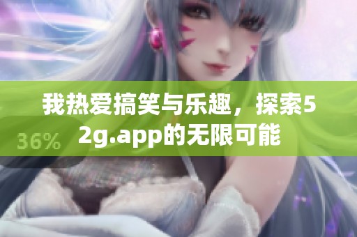 我热爱搞笑与乐趣，探索52g.app的无限可能