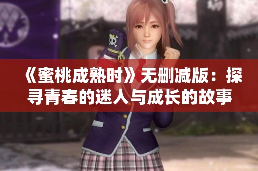 《蜜桃成熟时》无删减版：探寻青春的迷人与成长的故事