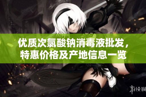 优质次氯酸钠消毒液批发，特惠价格及产地信息一览