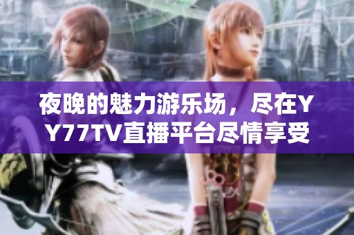 夜晚的魅力游乐场，尽在YY77TV直播平台尽情享受