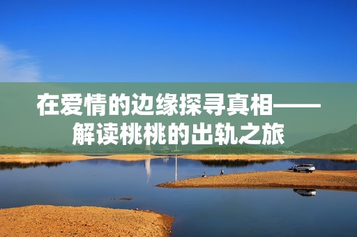 在爱情的边缘探寻真相——解读桃桃的出轨之旅