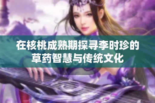 在核桃成熟期探寻李时珍的草药智慧与传统文化
