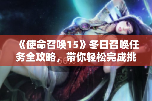 《使命召唤15》冬日召唤任务全攻略，带你轻松完成挑战