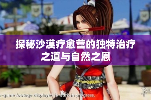 探秘沙漠疗愈营的独特治疗之道与自然之恩