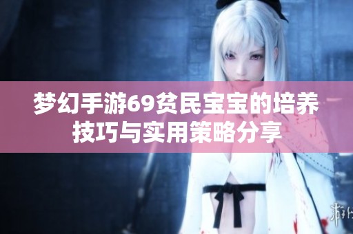 梦幻手游69贫民宝宝的培养技巧与实用策略分享