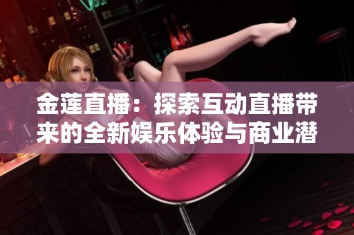 金莲直播：探索互动直播带来的全新娱乐体验与商业潜力