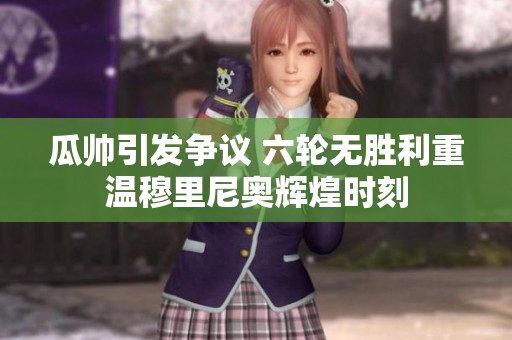 瓜帅引发争议 六轮无胜利重温穆里尼奥辉煌时刻