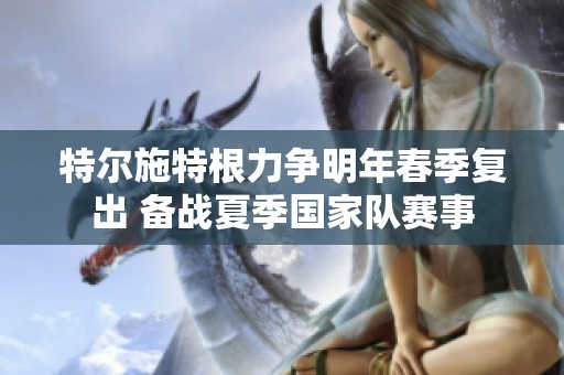 特尔施特根力争明年春季复出 备战夏季国家队赛事