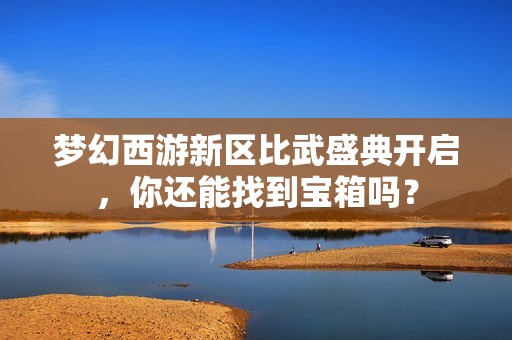 梦幻西游新区比武盛典开启，你还能找到宝箱吗？
