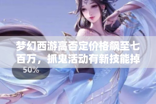 梦幻西游高否定价格飙至七百万，抓鬼活动有新技能掉落吗