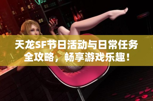 天龙SF节日活动与日常任务全攻略，畅享游戏乐趣！