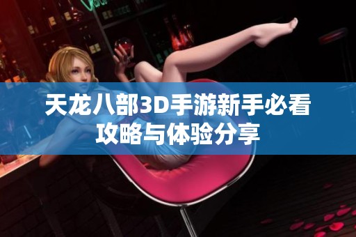 天龙八部3D手游新手必看攻略与体验分享