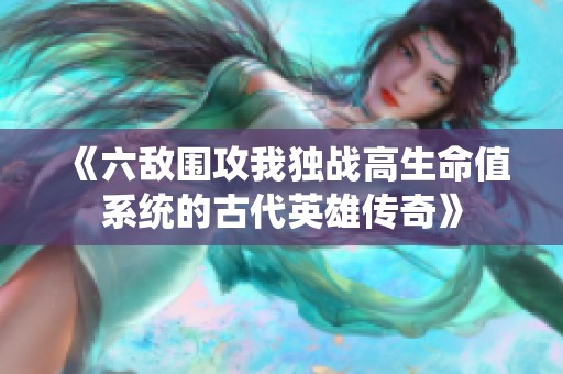 《六敌围攻我独战高生命值系统的古代英雄传奇》