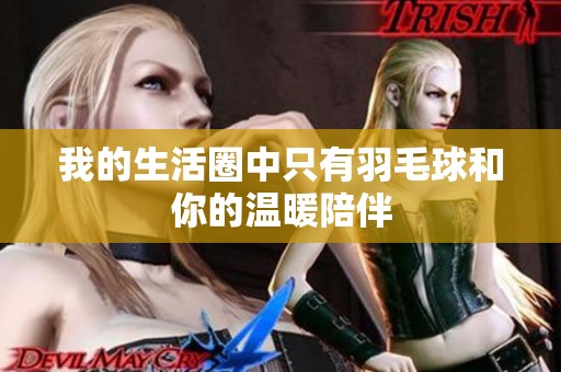我的生活圈中只有羽毛球和你的温暖陪伴