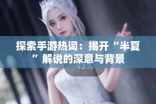 探索手游热词：揭开“半夏”解说的深意与背景